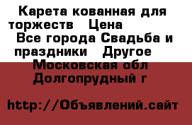 Карета кованная для торжеств › Цена ­ 230 000 - Все города Свадьба и праздники » Другое   . Московская обл.,Долгопрудный г.